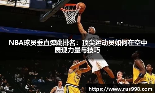 NBA球员垂直弹跳排名：顶尖运动员如何在空中展现力量与技巧